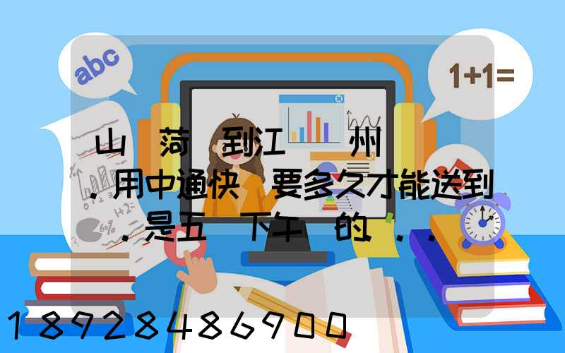 山東菏澤到江蘇蘇州。用中通快遞要多久才能送到。是五號下午發的...